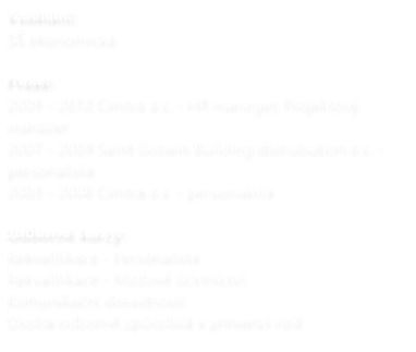Vzdělání: SŠ ekonomická  Praxe: 2009 - 2012 Centra a.s. - HR manager, Projektový manažer 2007 - 2009 Saint Gobain Building distrubution a.s. - personalista 2003 - 2006 Centra a.s. - personalista  Odborné kurzy: Rekvalifikace - Personalista   Rekvalifikace - Mzdové účetnictví Komunikační dovednosti  Osoba odborně způsobilá v prevenci rizik